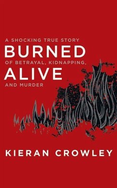 Burned Alive: A Shocking True Story of Betrayal, Kidnapping, and Murder - Crowley, Kieran