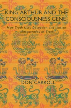 King Arthur and the Consciousness Gene: How Truth Uses Deception & Illusion Masquerades as Truth - Carroll, Don