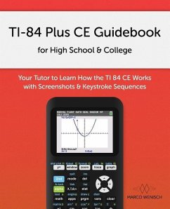 TI-84 Plus CE Guidebook for High School & College: Your Tutor to Learn How The TI 84 works with Screenshots & Keystroke Sequences - Wenisch, Marco