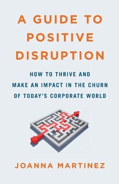 A Guide to Positive Disruption: How to Thrive and Make an Impact in the Churn of Today's Corporate World - Martinez, Joanna