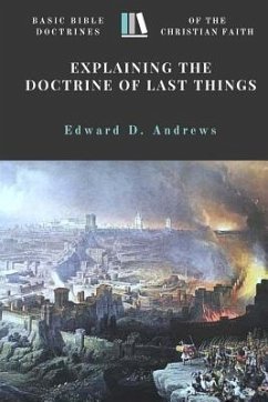 Explaining the Doctrine of Last Things: Basic Bible Doctrines of the Christian Faith - Andrews, Edward D.