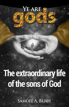 Ye are gods: The extraordinary life of the sons of God - Buah, Samuel A.