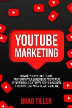 Youtube Marketing: Growing Your Youtube Channel and Turning Your Subscribers and Viewers Into Profitable Customers for Your Business Thro - Tiller, Brad