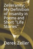 Zelleranity; My Definition of Insanity in Poems and Short &quote;Life Stories