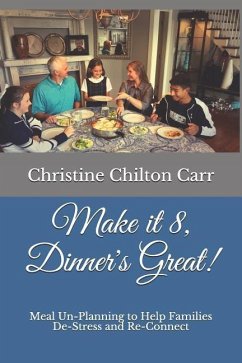 Make It 8, Dinner's Great!: Meal Un-Planning to Help Families De-Stress and Re-Connect - Carr, Christine Chilton