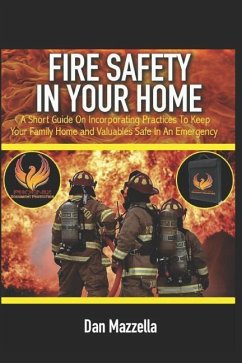 Fire Safety In Your Home: A Short Guide On Incorporating Practices To Keep Your Family, Home and Valuables Safe In An Emergency - Mazzella, Dan