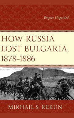 How Russia Lost Bulgaria, 1878-1886 - Rekun, Mikhail S.