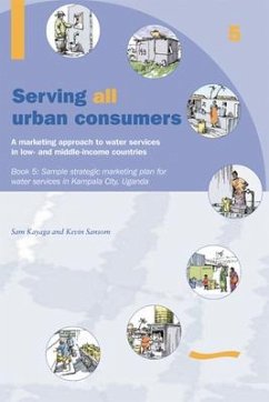 Serving All Urban Cunsumers: A Marketing Approach to Water Services in Low- And Middle-Income Countries: Book 5 Sample Strategic Marketing Plan Uganda - Sansom, Kevin