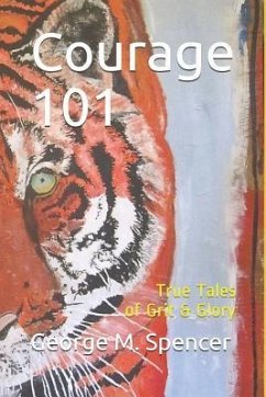 Courage 101: True Tales of Grit & Glory - Spencer, George M.