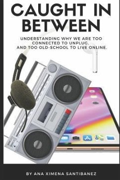 Caught In Between: Understanding Why We Are Too Connected to Unplug, and Too Old-School to Live Online. - Santibanez, Ana Ximena