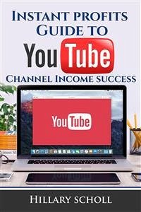 Instant Profits Guide to YouTube Channel Income Success (eBook, ePUB) - Scholl, Hillary