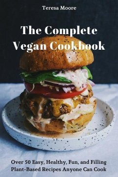 The Complete Vegan Cookbook: Over 50 Easy, Healthy, Fun, and Filling Plant-Based Recipes Anyone Can Cook - Moore, Teresa