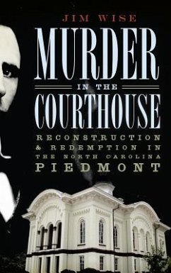Murder in the Courthouse: Reconstruction & Redemption in the North Carolina Piedmont - Wise, Jim