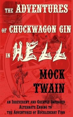 The Adventures of Chuck-Wagon Gin in Hell (an Irreverent and Greatly Improved Alternate Ending to the Adventures of Huckleberry Finn) - Twain, Mark; Twain, Mock