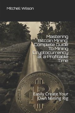 Mastering Bitcoin Mining: Complete Guide to Mining Cryptocurrency at a Profitable Time: Easily Create Your Own Mining Rig - Wilson, Mitchell