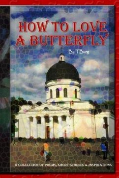 How To Love A Butterfly: A Collection Of Poems, Short Stories, & Inspirations - Burg, T.