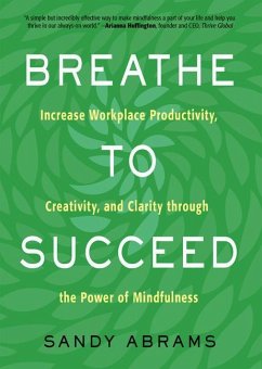 Breathe to Succeed: Increase Workplace Productivity, Creativity, and Clarity Through the Power of Mindfulness - Abrams, Sandy