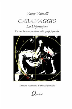 Caravaggio, LA DEPOSIZIONE, Per una lettura copernicana dello spazio figurativo - Vannelli, Valter