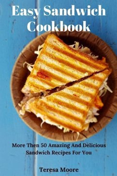 Easy Sandwich Cookbook: More Then 50 Amazing and Delicious Sandwich Recipes for You - Moore, Teresa