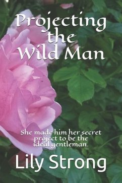 Projecting the Wild Man: She Made Him Her Secret Project to Be the Ideal Gentleman. - Strong, Lily