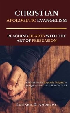 Christian Apologetic Evangelism: Reaching Hearts with the Art of Persuasion - Andrews, Edward D.
