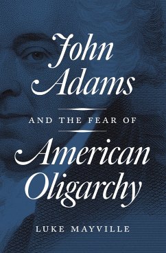 John Adams and the Fear of American Oligarchy - Mayville, Luke