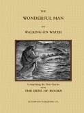 THE WONDERFUL MAN OR WALKING ON WATER. Comprising the Best Stories from the Best of Books.