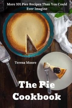 The Pie Cookbook: More 101 Pies Recipes Than You Could Ever Imagine - Moore, Teresa