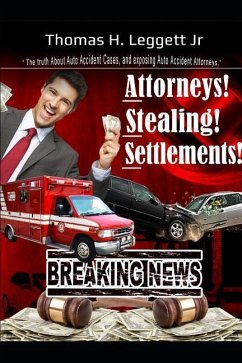 Attorneys! Stealing! Settlements!: The Truth about Auto Accident Cases, and Exposing Auto Accident Attorneys - Leggett Jr, Thomas Henry
