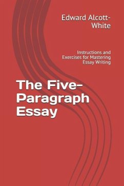 The Five-Paragraph Essay: Instructions and Exercises for Mastering Essay Writing - Alcott-White, Edward