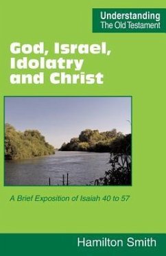 God, Israel, Idolatry and Christ: A Brief Exposition of Isaiah 40 to 57 - Smith, Hamilton
