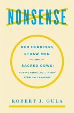 Nonsense: Red Herrings, Straw Men and Sacred Cows: How We Abuse Logic in Our Everyday Language - Gula, Robert J.