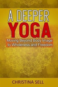 A Deeper Yoga: Moving Beyond Body Image to Wholeness & Freedom - Sell, Christina (Christina Sell)