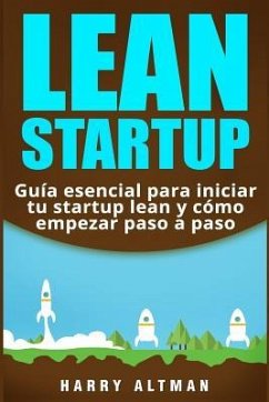 Lean Startup: Guía esencial para iniciar tu startup lean y cómo empezar paso a paso - Altman, Harry