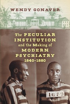 The Peculiar Institution and the Making of Modern Psychiatry, 1840-1880 - Gonaver, Wendy