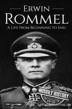 Erwin Rommel: A Life From Beginning to End - History, Hourly