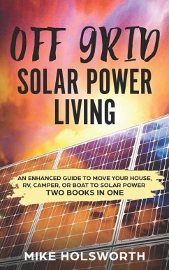 Off Grid Solar Power Living: An Enhanced Guide to Move Your House, Rv, Camper, or Boat to Solar Power (Two Books in One) - Holsworth, Mike