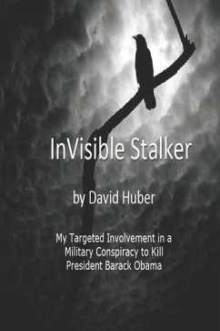 Invisible Stalker: My Targeting and Involvement in a United States Military conspiracy to Kill the First Black President of the United St - Huber, David