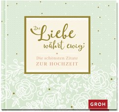 Die Liebe währt ewig - Die schönsten Zitate zur Hochzeit - Groh Verlag