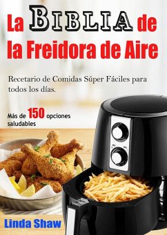 La Biblia de la Freidora de Aire: Recetario de Comidas Súper Fáciles para todos los días. (eBook, ePUB) - Shaw, Linda