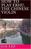 How to Play Erhu, the Chinese Violin: The Advanced Skills (eBook, ePUB)