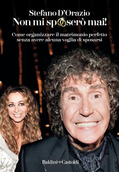 Non mi sposerò mai. Come organizzare il matrimonio perfetto senza avere alcuna voglia di sposarsi - D'Orazio, Stefano
