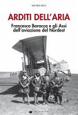 Arditi dell'aria. Francesco Baracca e gli Assi dell'aviazione del Nordest
