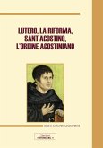 Lutero, la Riforma, sant'Agostino, l'ordine agostiniano. Atti del Congresso internazionale (Roma, 9-11 novembre 2017) Lutero, la Riforma, sant'Agostino, l'ordine agostiniano. Atti del Congresso internazionale (Roma, 9-11 novembre 2017)