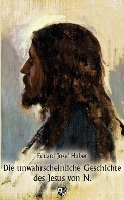 Die unwahrscheinliche Geschichte des Jesus von N. - Huber, Eduard Josef