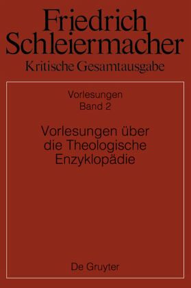Vorlesungen über die Theologische Enzyklopädie / Friedrich Schleiermacher: Kritische Gesamtausgabe. Vorlesungen Abteilung II. Band 2 Vorlesungen über die Theologische Enzyklopädie / Friedrich Schleiermacher: Kritische Gesamtausgabe. Vorlesungen Abteilung II. Band 2