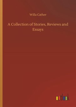 A Collection of Stories, Reviews and Essays - Cather, Willa