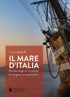 Il mare d'Italia. Piccolo elogio di un popolo di navigatori e avventurieri - Santulli, Guido