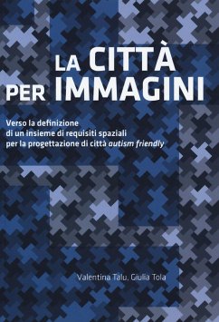 La città per immagini. Verso la definizione di un insieme di requisiti spaziali per la progettazione di città «autism friendly» - Talu, Valentina; Tola, Giulia