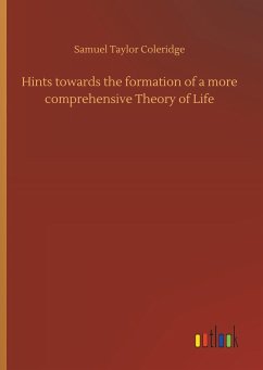 Hints towards the formation of a more comprehensive Theory of Life - Coleridge, Samuel Taylor